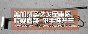 美加州圣迭戈军事医院疑遭袭 枪手连开三枪‘欧宝体育’(图1) 欧宝体育