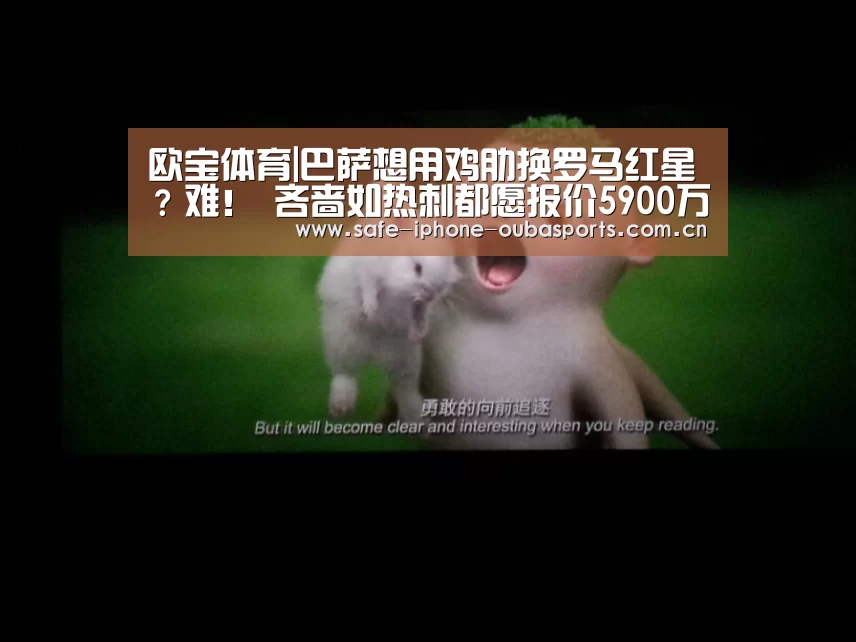 欧宝体育|巴萨想用鸡肋换罗马红星?难! 吝啬如热刺都愿报价5900万镑(图2) 欧宝体育