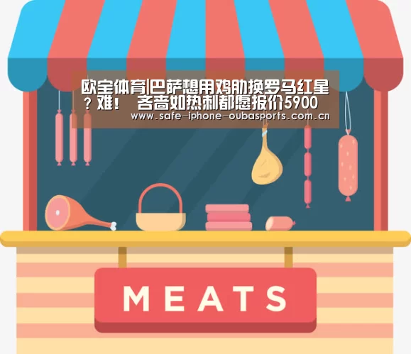 欧宝体育|巴萨想用鸡肋换罗马红星?难! 吝啬如热刺都愿报价5900万镑(图1) 欧宝体育