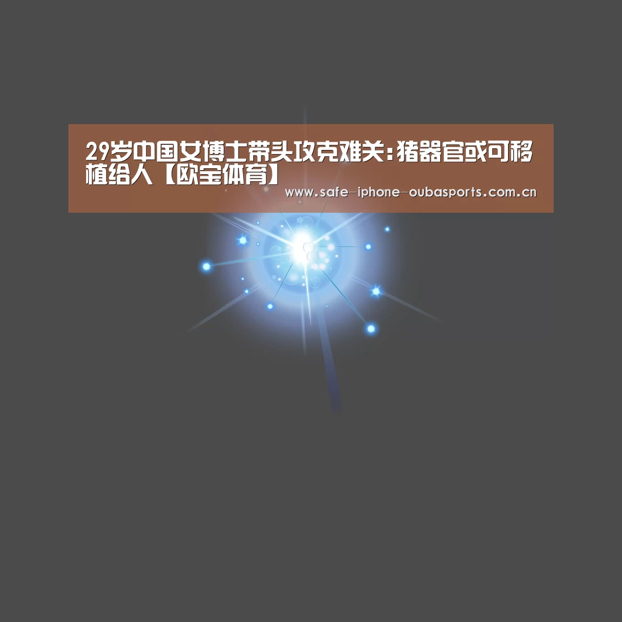 29岁中国女博士带头攻克难关:猪器官或可移植给人【欧宝体育】(图1) 欧宝体育