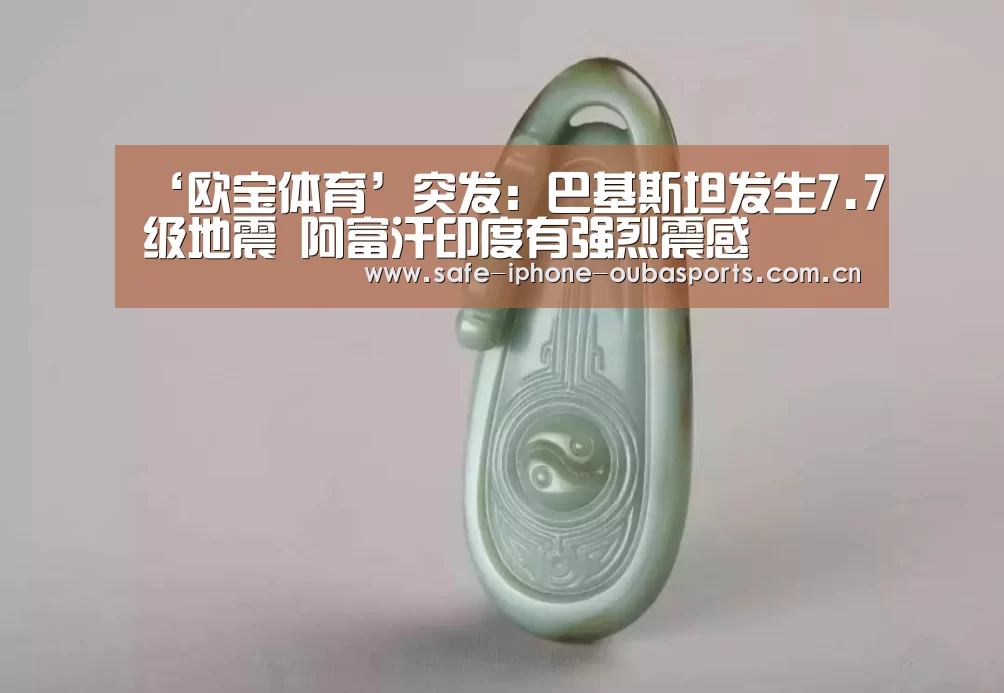 ‘欧宝体育’突发:巴基斯坦发生7.7级地震 阿富汗印度有强烈震感(图1) 欧宝体育