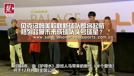 贝克汉姆美职联新球队即将起航 格列兹曼未来成球队头号球星?‘欧宝体育’(图1) 欧宝体育