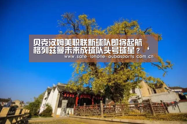 贝克汉姆美职联新球队即将起航 格列兹曼未来成球队头号球星?‘欧宝体育’(图2) 欧宝体育