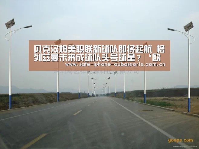 贝克汉姆美职联新球队即将起航 格列兹曼未来成球队头号球星?‘欧宝体育’(图4) 欧宝体育